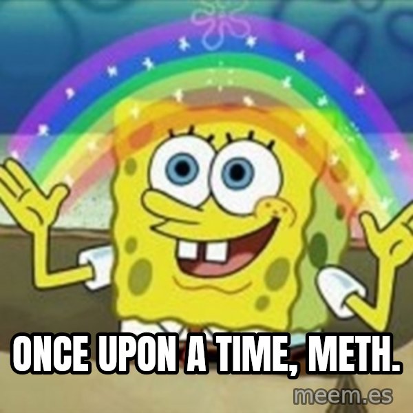 Spongebob meme: once upon a time, meth.