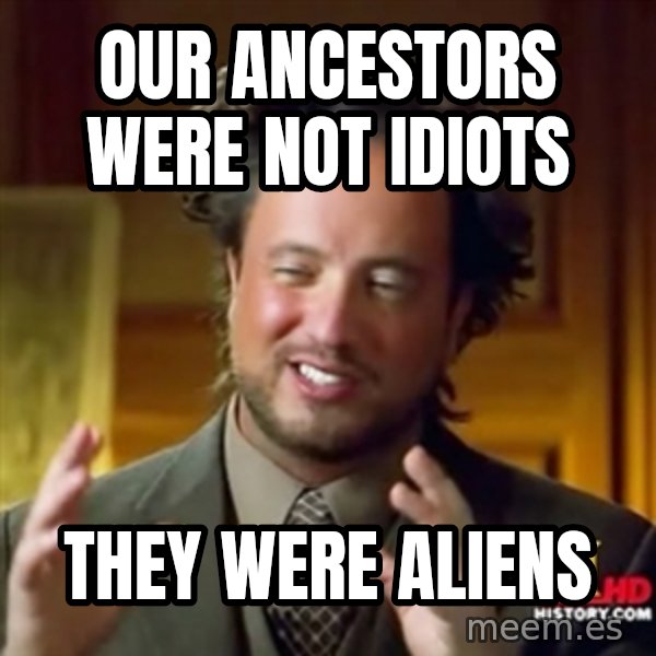 Ancient Aliens meme: Our ancestors were not idiots / They were aliens