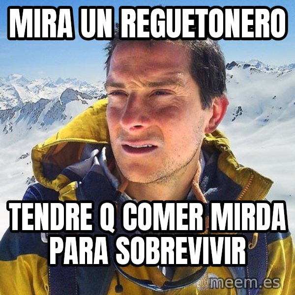 Bear Grylls Loneliness meme: mira un reguetonero / tendre q comer mirda para sobrevivir