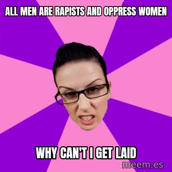 Privilege Denying Feminist meme: all men are rapists and oppress women / why can't I get laid