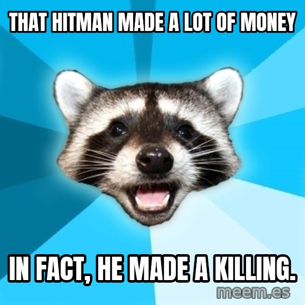 Lame Pun Coon meme: That hitman made a lot of money / In fact, he made a killing.