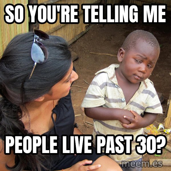 Skeptical African Child meme: so you're telling me / people live past 30?