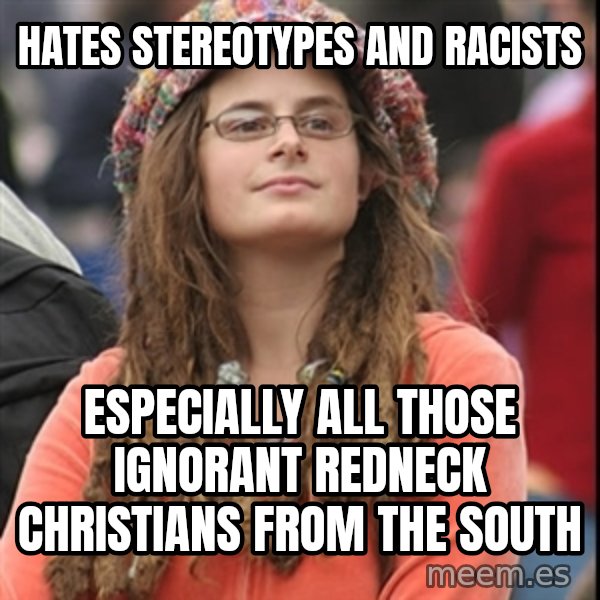 College Liberal meme: Hates stereotypes and racists / especially all those ignorant redneck christians from the south