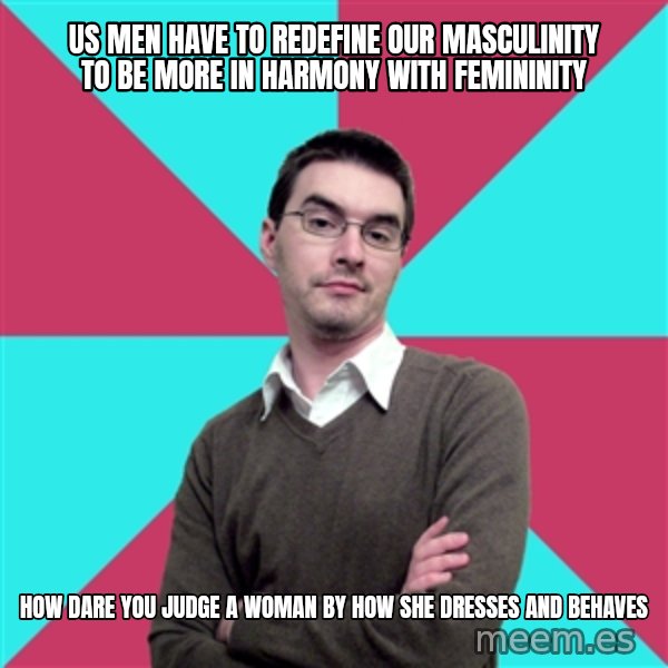 Privilege Denying Dude meme: US MEN HAVE TO REDEFINE OUR MASCULINITY TO BE MORE IN HARMONY WITH FEMININITY / hOW DARE YOU JUDGE A WOMAN BY HOW SHE DRESSES AND BEHAVES