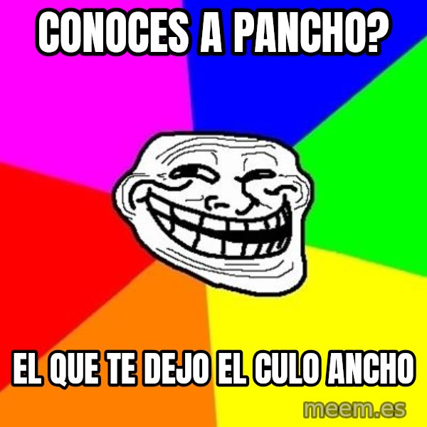 Trollface meme: conoces a pancho? / el que te dejo el culo ancho
