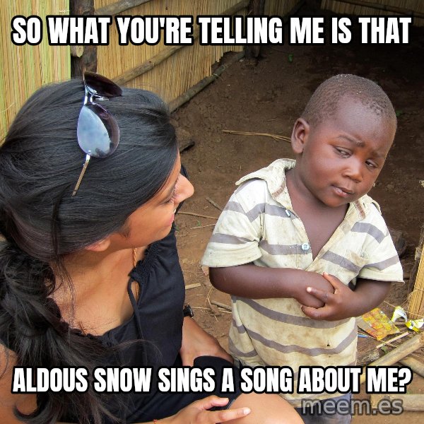 Skeptical African Child meme: So what you're telling me is that / Aldous Snow sings a song about me?