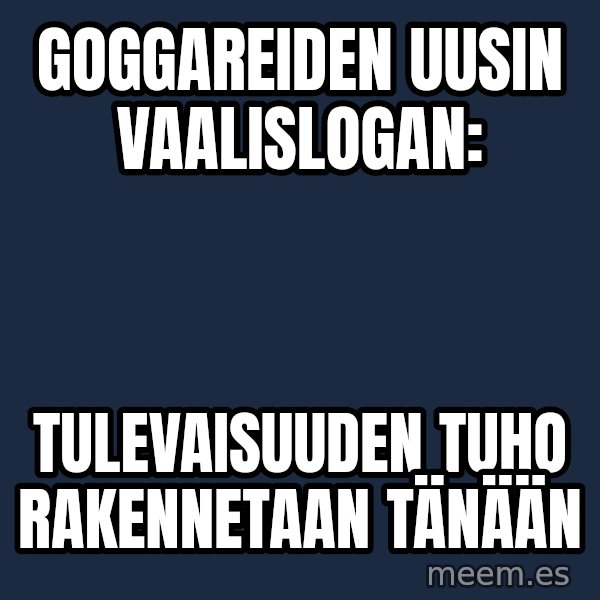 Katainen Perkele meme: Goggareiden    uusin    vaalislogan: / Tulevaisuuden   tuho   rakennetaan    tänään