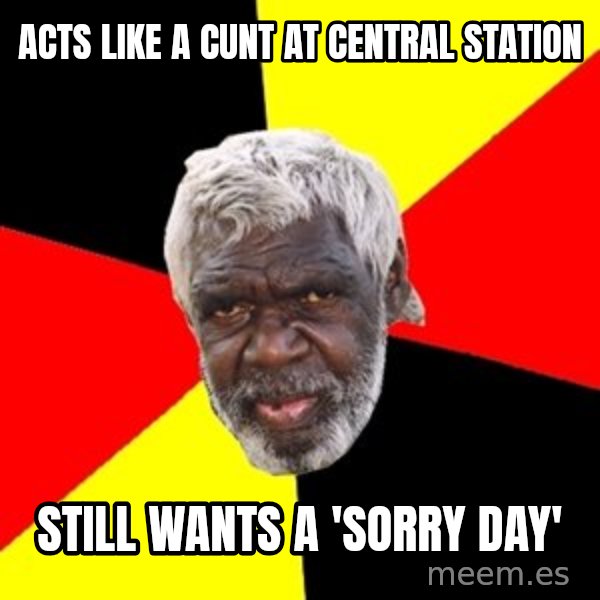 Aboriginal meme: acts like a cunt at central station / still wants a 'sorry day'