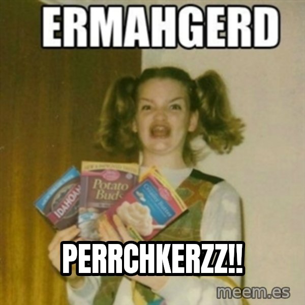Ermahgerd meme: perrchkerzz!!
