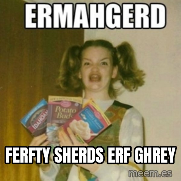 Ermahgerd meme: FERFty sherds erf ghrey