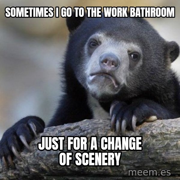 Confession Bear meme: Sometimes I go to the work bathroom / Just for a change of scenery
