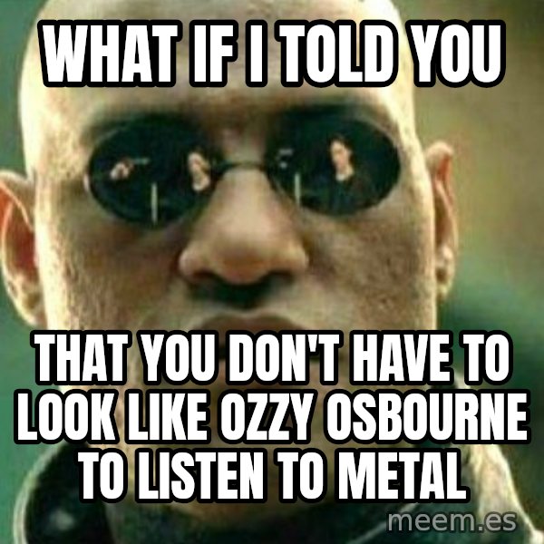 What If I Told You meme: what if i told you / that you don't have to look like ozzy osbourne to listen to metal