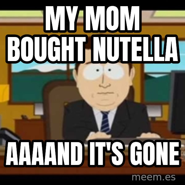 south park aand it's gone meme: my mom bought nutella / aaaand it's gone