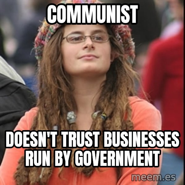 College Liberal meme: Communist / doesn't trust businesses run by government