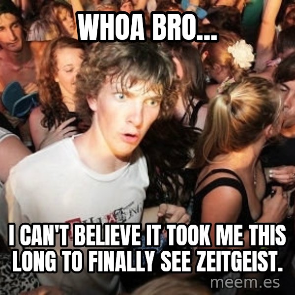 Sudden Realization Ralph meme: Whoa Bro... / I Can't Believe It Took me this long to finally see zeitgeist.