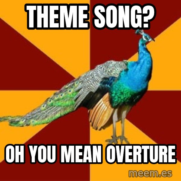 Thespian Peacock meme: Theme song? / Oh you meAN OVERTURE