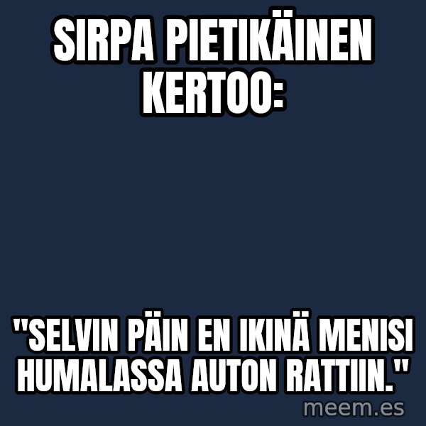 Katainen Perkele meme: Sirpa Pietikäinen   kertoo: / "Selvin  päin  en   ikinä   menisi   humalassa   auton    rattiin."