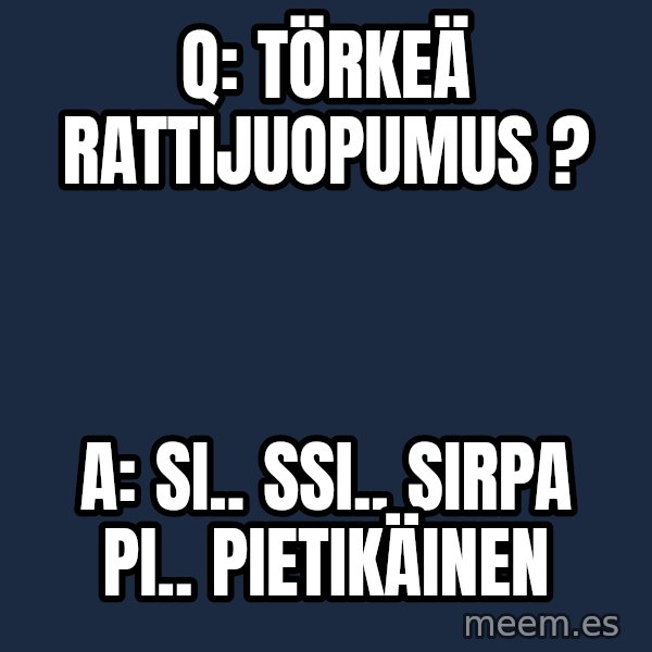 Katainen Perkele meme: Q:  törkeä    rattijuopumus ? / A:   Si.. Ssi..  Sirpa  Pi.. Pietikäinen
