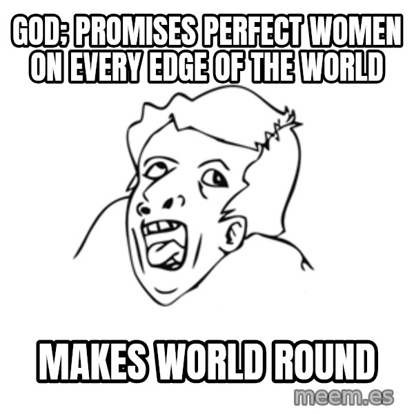 genius rage meme meme: god; promises perfect women on every edge of the world / makes world round