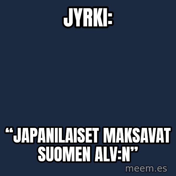 Katainen Perkele meme: Jyrki: / “Japanilaiset      maksavat   Suomen  ALV:n”
