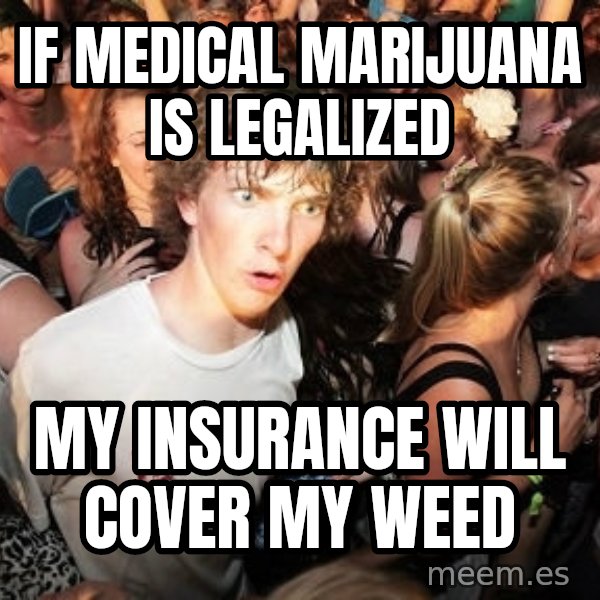 Sudden Realization Ralph meme: IF MEDICAL MARIJUANA IS LEGALIZED / my insurance will cover my weed