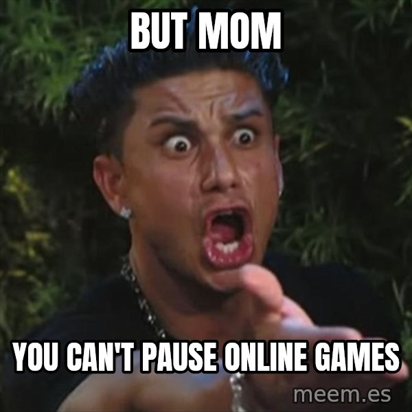 Pauly D meme: but mom / you can't pause online games