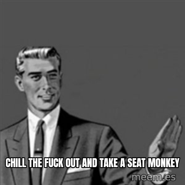 Correction Guy meme: Chill the fuck out and take a seat monkey