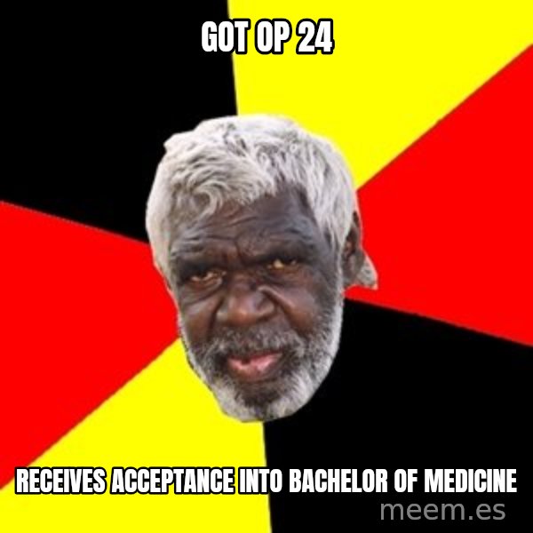 Aboriginal meme: GOT OP 24 / Receives acceptance into bachelor of medicine