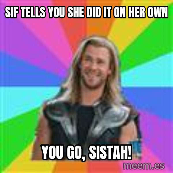 Overly Accepting Thor meme: Sif tells you she did it on her own / You go, sistah!