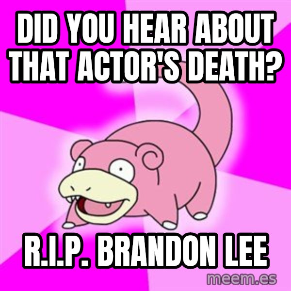Slowpoke meme: did you hear about that actor's death? / r.I.P. Brandon lee