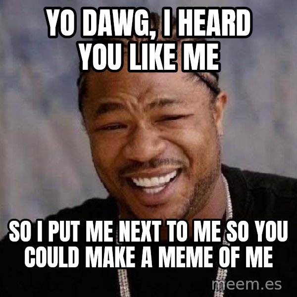 Yo Dawg meme: yo dawg, i heard you like me / so i put me next to me so you could make a meme of me