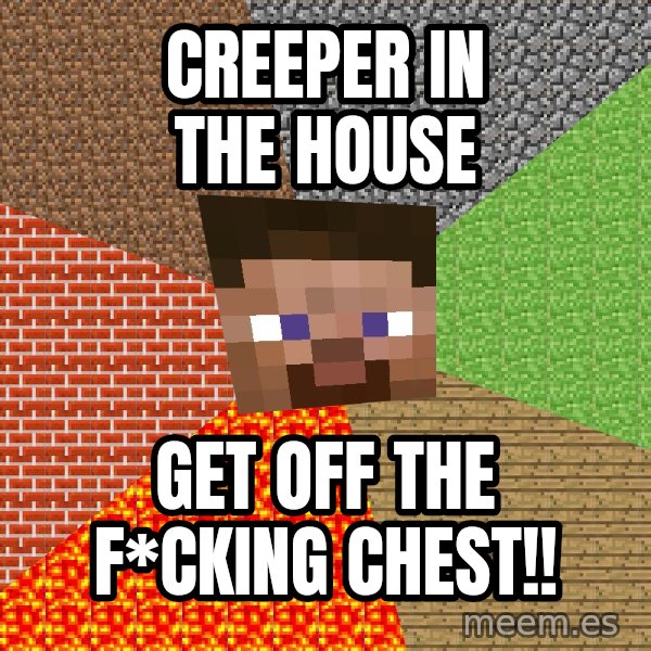 Minecraft Guy meme: creeper ın the house / get off the f*ckıng chest!!