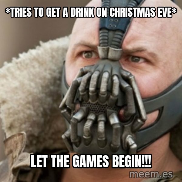 Bane meme: *Tries to get a drink on christmas eve* / Let the games begin!!!