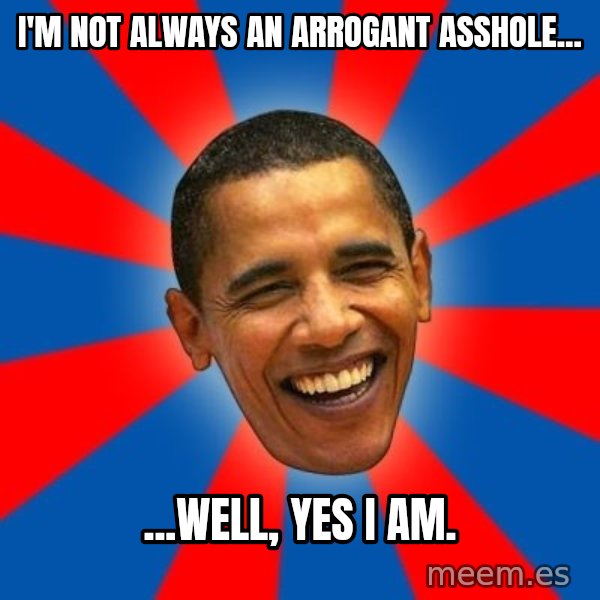 Obama meme: I'm not always an arrogant asshole... / ...well, yes i am.
