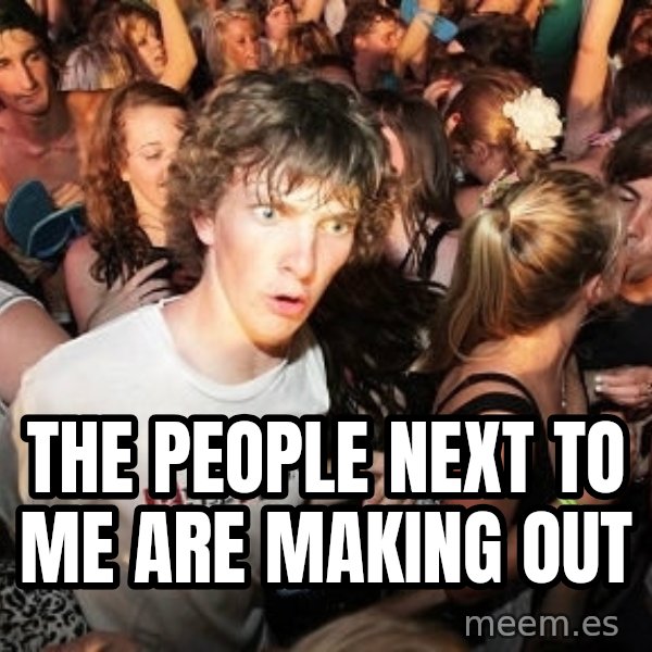 Sudden Realization Ralph meme: THE PEOPLE NEXT TO ME are making out