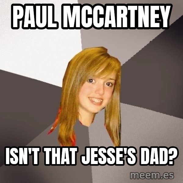 Musically Oblivious 8th Grader meme: paul mccartney / isn't that jesse's dad?
