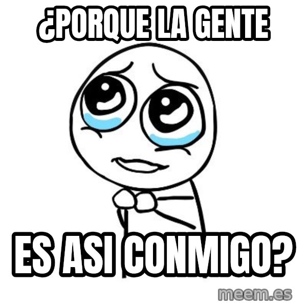 pleaseguy  meme: ¿porque la gente / es asi conmigo?