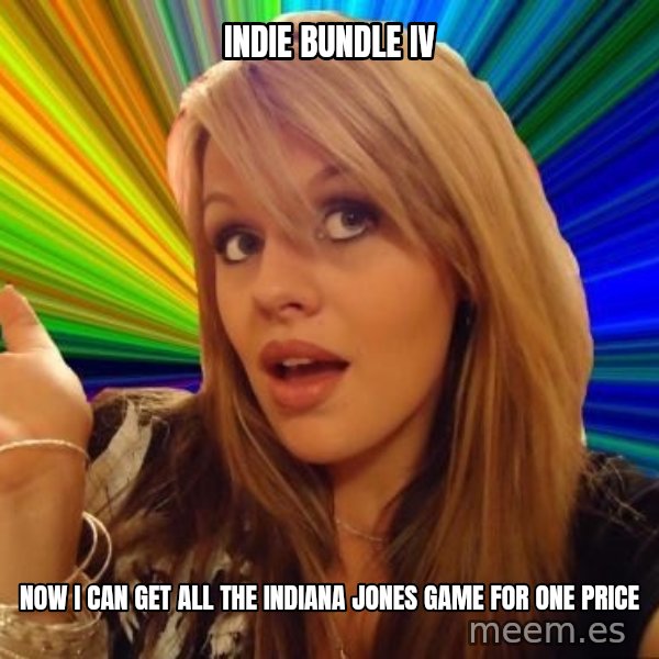 Dumb Blonde meme: iNDIE BUNDLE IV / NOW I CAN GET ALL THE indiana JONES GAME FOR ONE PRICE