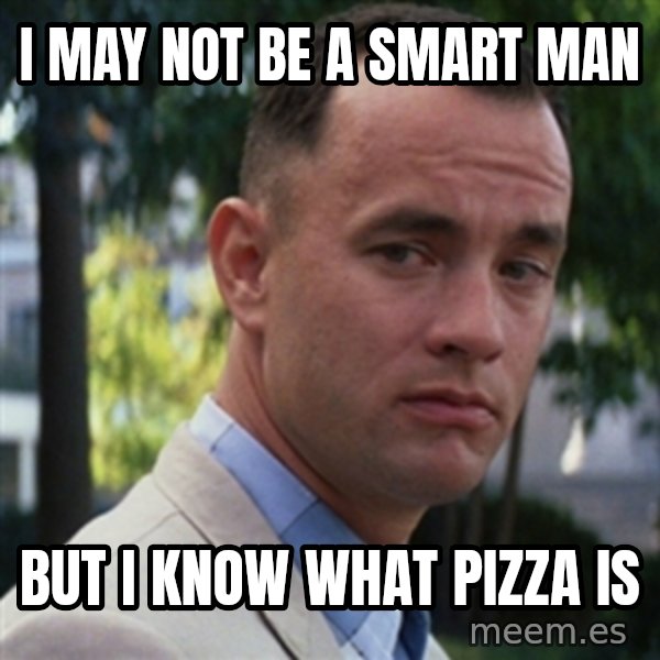 forrest gump meme: I may not be a smart man / but I know what pizza is