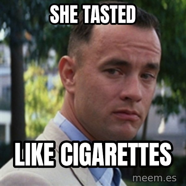 forrest gump meme: she tasted / like cigarettes
