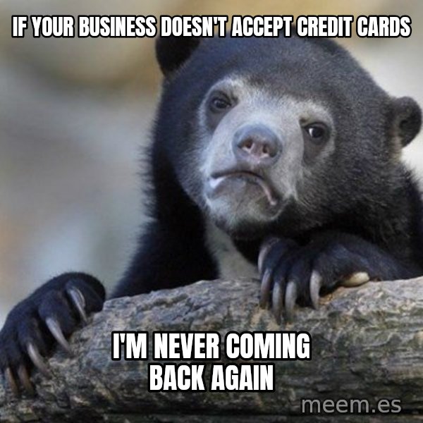 Confession Bear meme: If your business doesn't accept credit cards / I'm never coming back again
