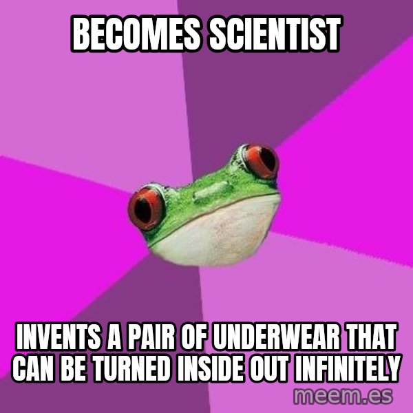 Foul Bachelorette Frog meme: becomes scientist / invents a pair of underwear that can be turned inside out infinitely