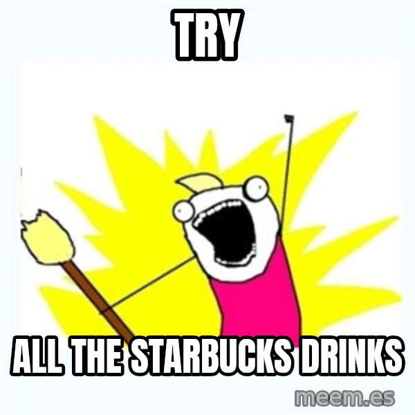 All the things meme: Try / all the starbucks drinks