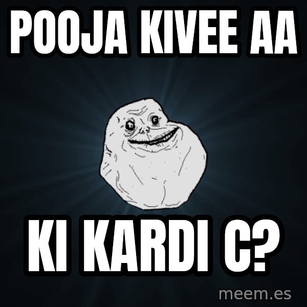 Forever Alone meme: Pooja Kivee aa / KI kardi c?