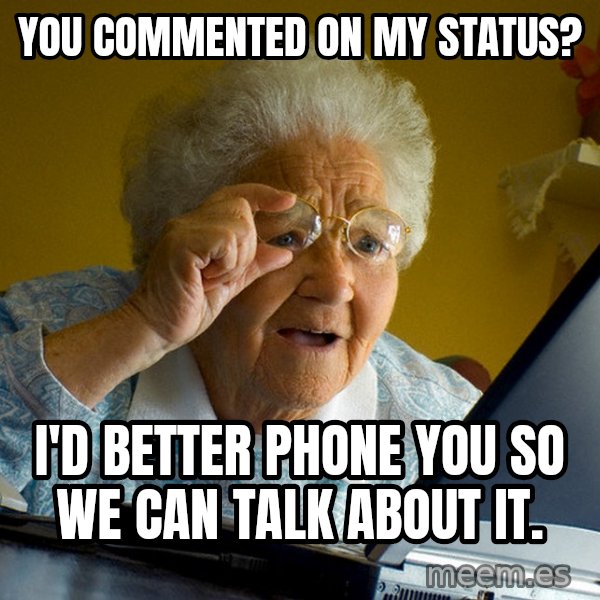 Internet Grandma Surprise meme: you commented on my status? / I'd better phone you so we can talk about it.