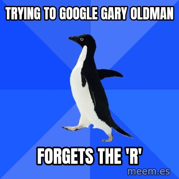 Socially Awkward Penguin meme: Trying to Google Gary Oldman / Forgets the 'r'