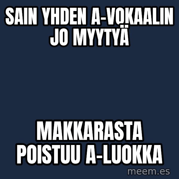 Katainen Perkele meme: Sain   yhden  A-vokaalin   jo  myytyä / Makkarasta      poistuu    A-luokka