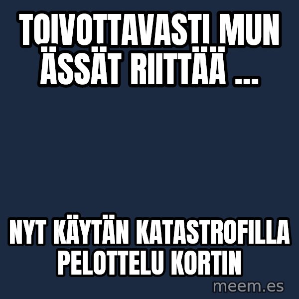 Katainen Perkele meme: Toivottavasti   mun   Ässät   riittää ... / Nyt    käytän   katastrofilla    pelottelu    kortin