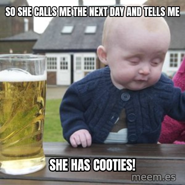 drunk baby 1 meme: so she calls me the next day and tells me / she has cooties!