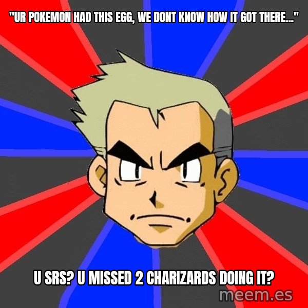 Professor Oak meme: "ur pokemon had this egg, we dont know how it got there..." / u srs? u missed 2 charizards doing it?